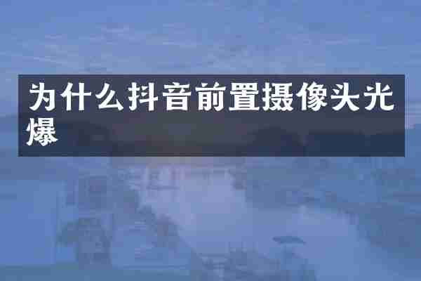 为什么抖音前置摄像头光爆