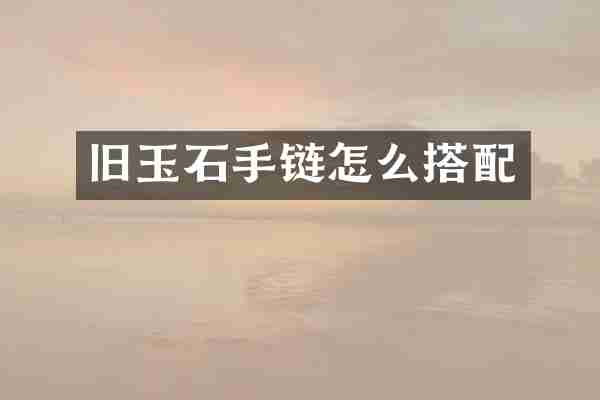 旧玉石手链怎么搭配