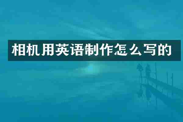 相机用英语制作怎么写的