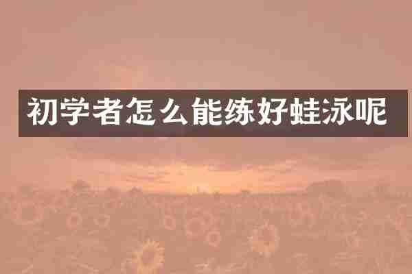 初学者怎么能练好蛙泳呢