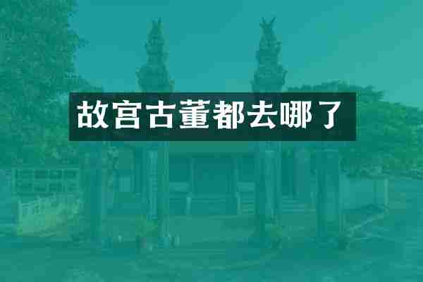 故宫古董都去哪了