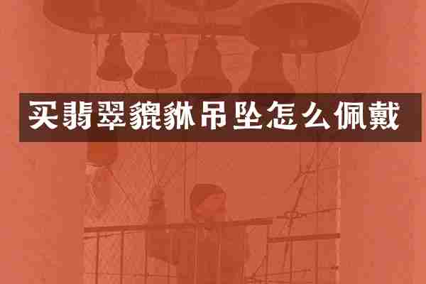 买翡翠貔貅吊坠怎么佩戴