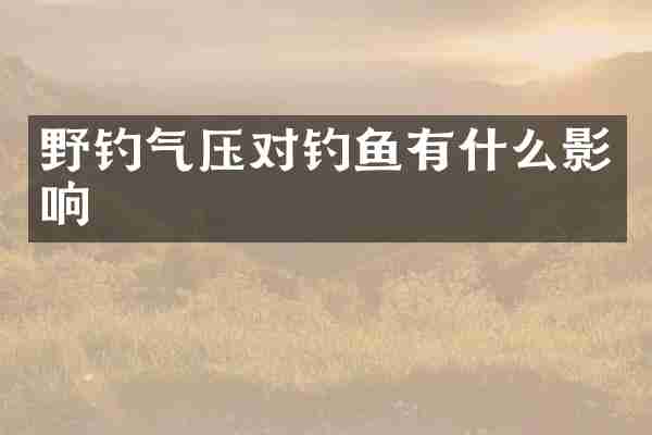野钓气压对钓鱼有什么影响