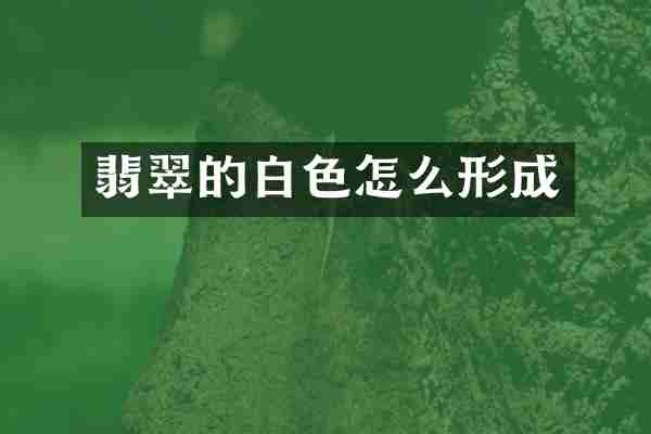翡翠的白色怎么形成