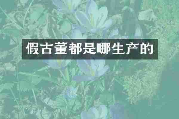 假古董都是哪生产的