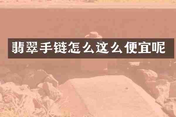 翡翠手链怎么这么便宜呢