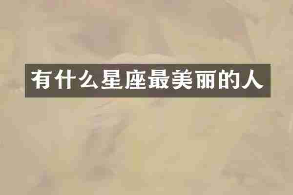 有什么星座最美丽的人