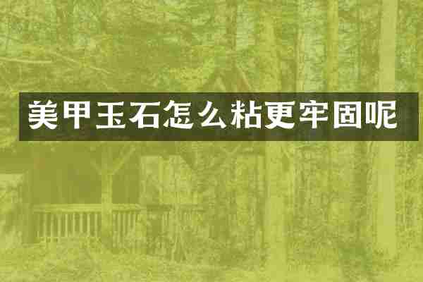 美甲玉石怎么粘更牢固呢
