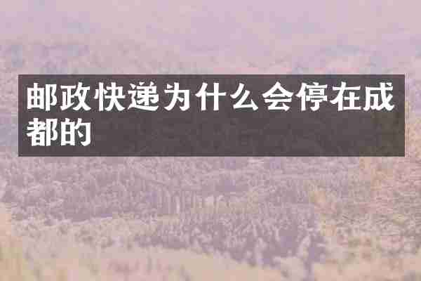 邮政快递为什么会停在成都的