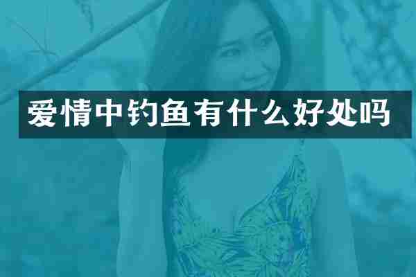 爱情中钓鱼有什么好处吗