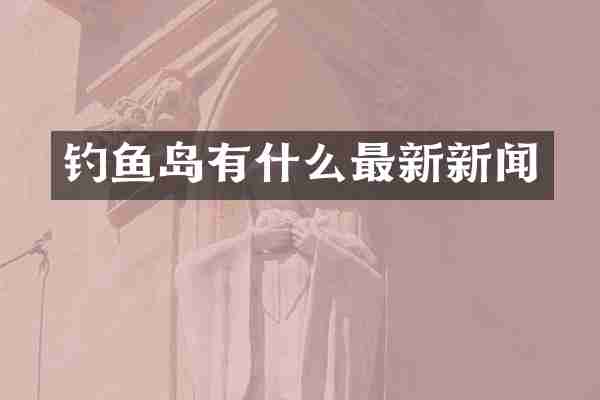 钓鱼岛有什么最新新闻