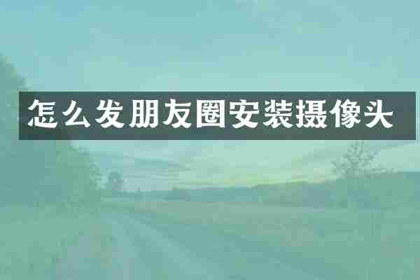 怎么发朋友圈安装摄像头