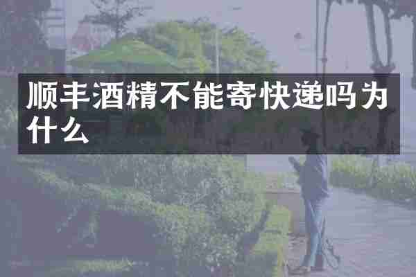 顺丰酒精不能寄快递吗为什么
