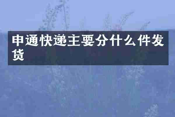 申通快递主要分什么件发货