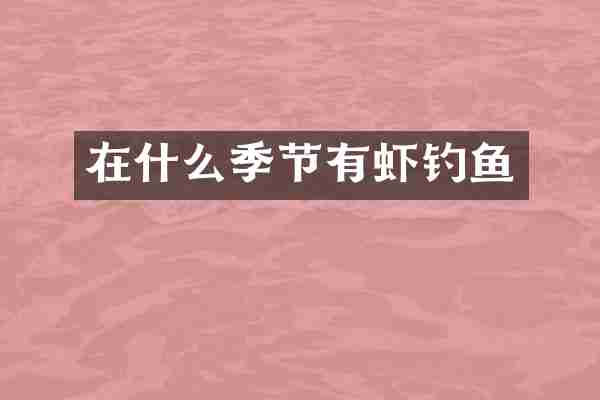 在什么季节有虾钓鱼