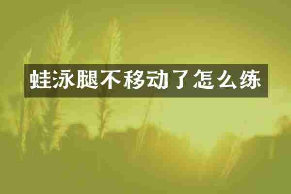 蛙泳腿不移动了怎么练