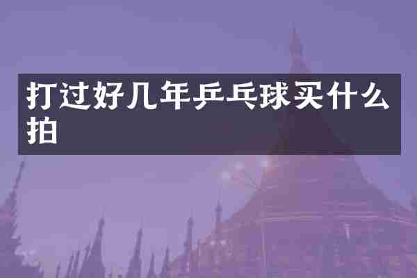 打过好几年乒乓球买什么拍