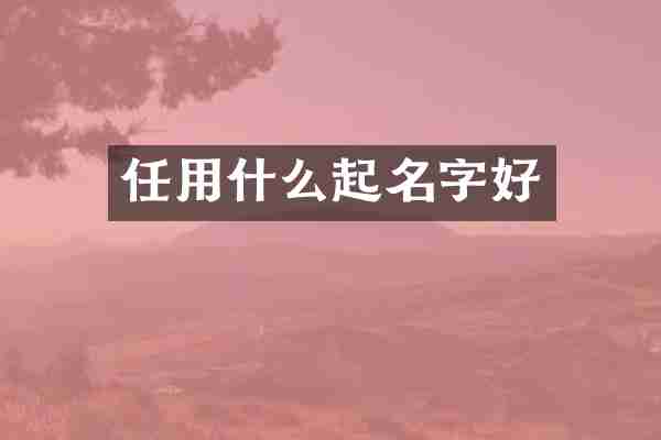 任用什么起名字好