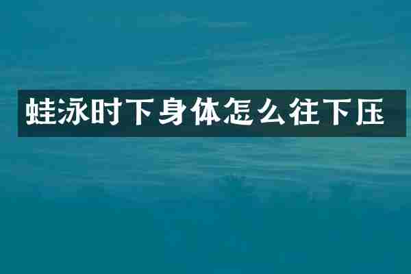 蛙泳时下身体怎么往下压