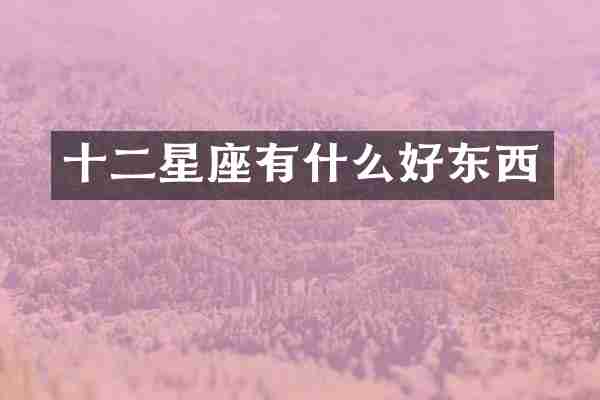 十二星座有什么好东西