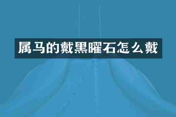 属马的戴黑曜石怎么戴