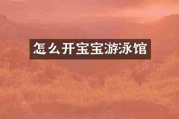 怎么开宝宝游泳馆