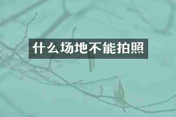 什么场地不能拍照