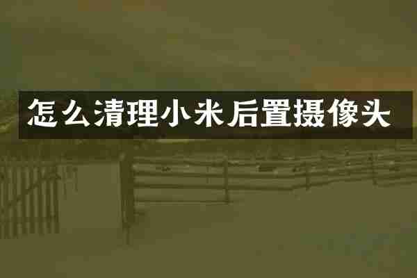 怎么清理小米后置摄像头