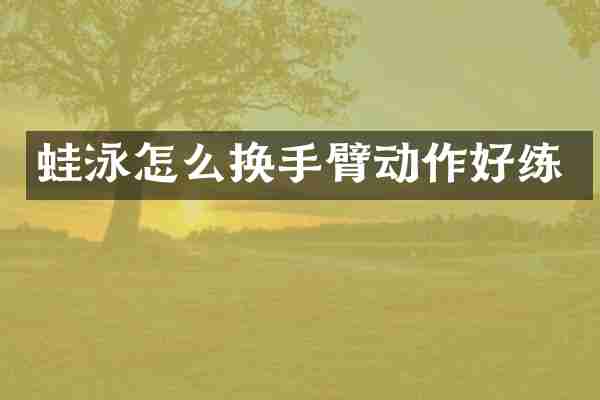 蛙泳怎么换手臂动作好练