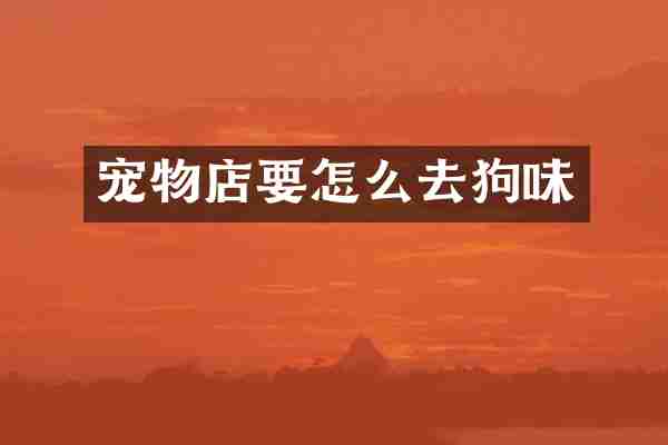 宠物店要怎么去狗味