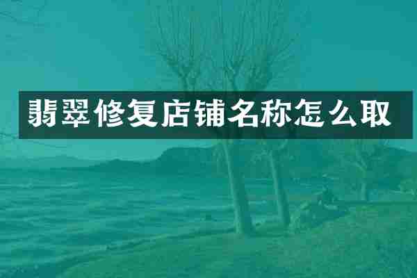 翡翠修复店铺名称怎么取