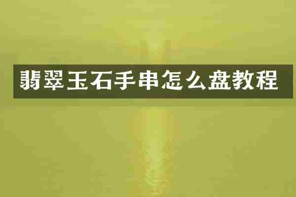 翡翠玉石手串怎么盘教程