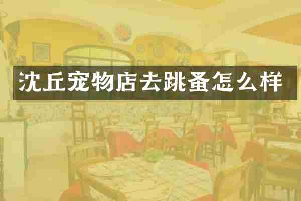 沈丘宠物店去跳蚤怎么样