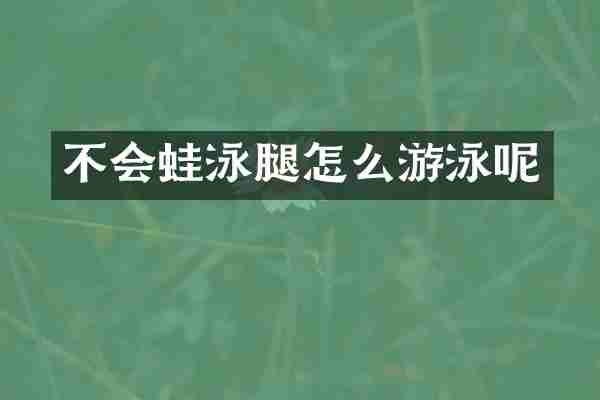 不会蛙泳腿怎么游泳呢