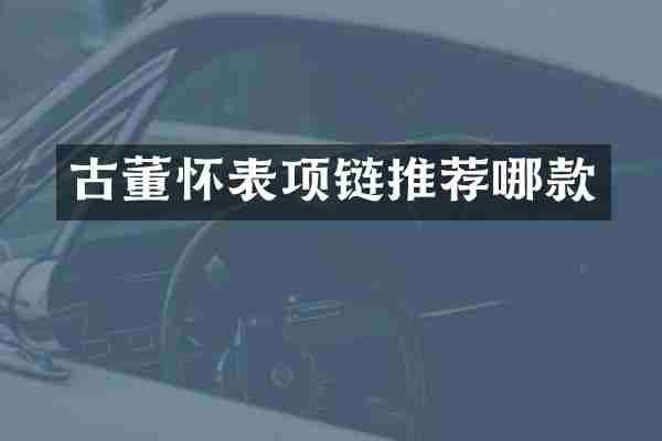 古董怀表项链推荐哪款