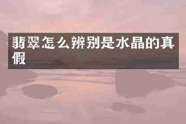 翡翠怎么辨别是水晶的真假