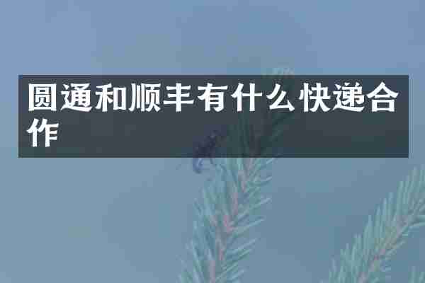 圆通和顺丰有什么快递合作