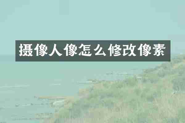 摄像人像怎么修改像素