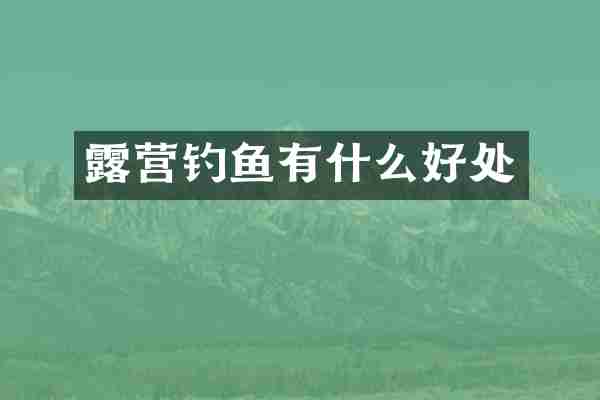 露营钓鱼有什么好处