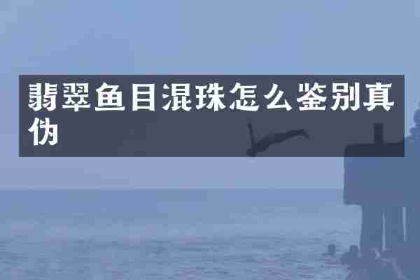 翡翠鱼目混珠怎么鉴别真伪
