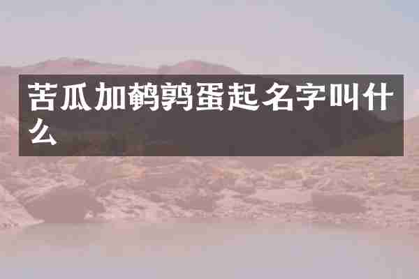 苦瓜加鹌鹑蛋起名字叫什么