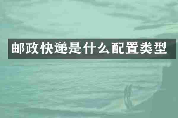邮政快递是什么配置类型