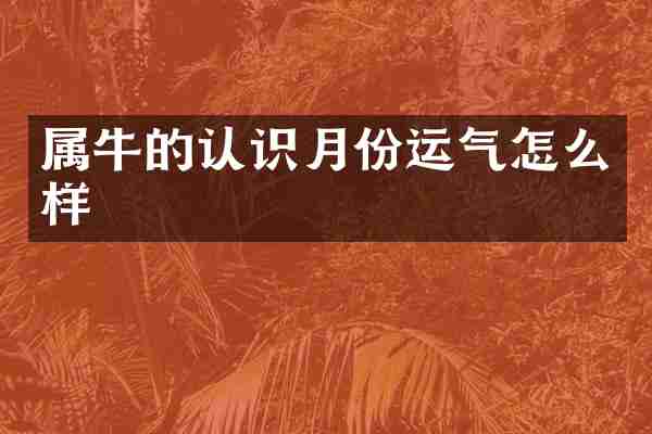 属牛的认识月份运气怎么样