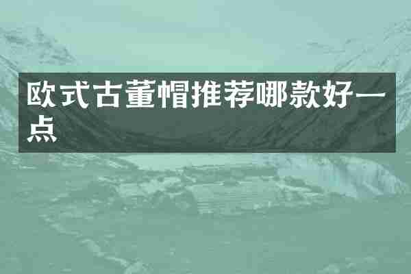 欧式古董帽推荐哪款好一点