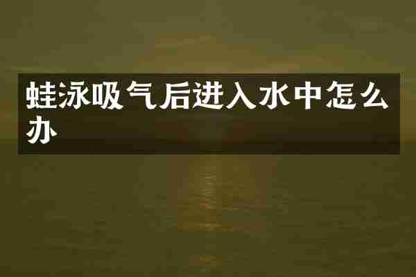 蛙泳吸气后进入水中怎么办