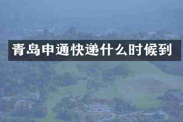青岛申通快递什么时候到