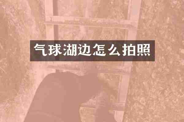气球湖边怎么拍照
