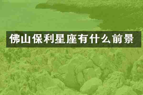 佛山保利星座有什么前景