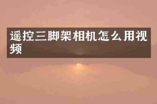 遥控三脚架相机怎么用视频