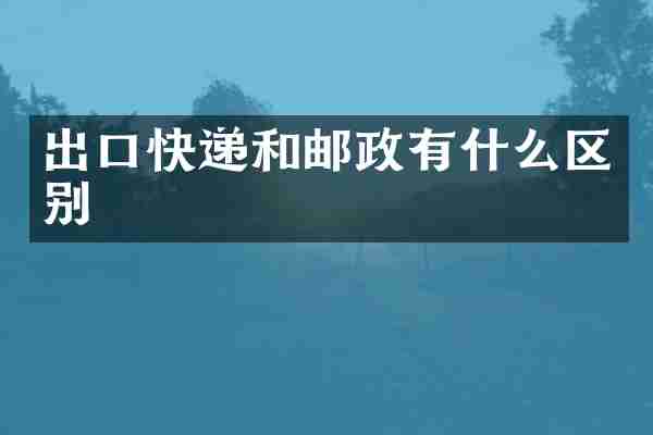 出口快递和邮政有什么区别